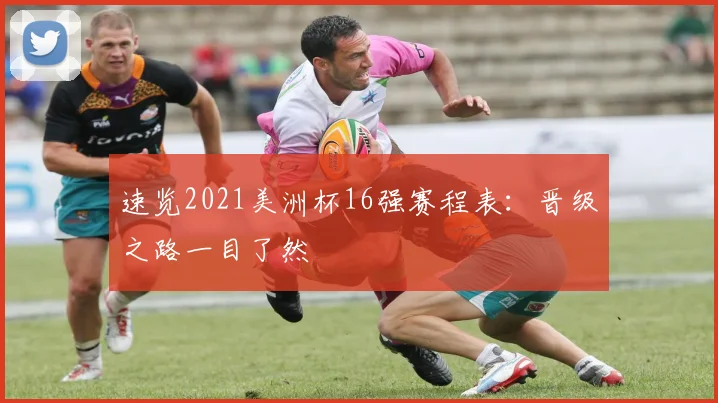 速览2021美洲杯16强赛程表：晋级之路一目了然