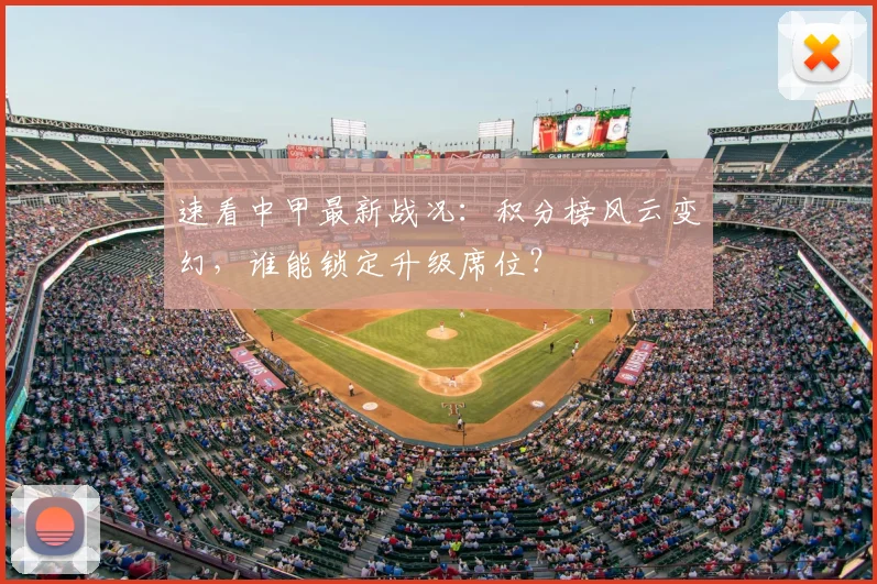 速看中甲最新战况：积分榜风云变幻，谁能锁定升级席位？