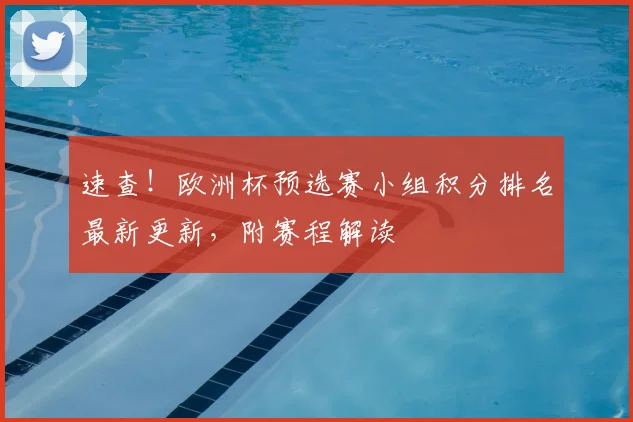 速查！欧洲杯预选赛小组积分排名最新更新，附赛程解读