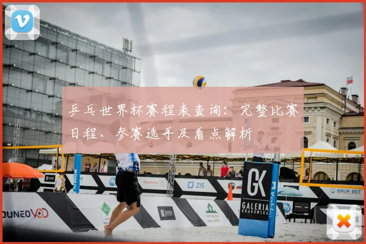 乒乓世界杯赛程表查询：完整比赛日程、参赛选手及看点解析