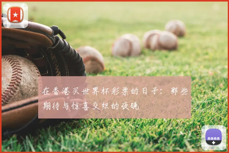 在香港买世界杯彩票的日子:那些期待与惊喜交织的夜晚