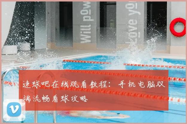 速球吧在线观看教程：手机电脑双端流畅看球攻略