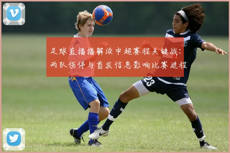 足球直播播解读中超赛程关键战：两队伤停与首发信息影响比赛进程