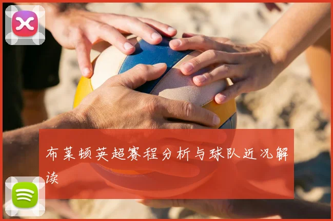 布莱顿英超赛程分析与球队近况解读