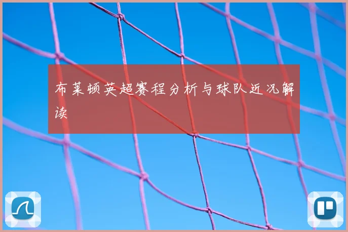 布莱顿英超赛程分析与球队近况解读