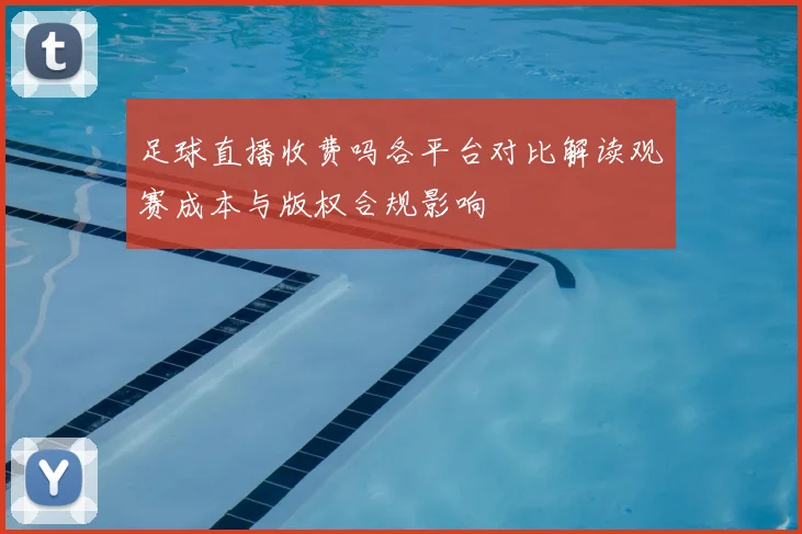 足球直播收费吗各平台对比解读观赛成本与版权合规影响