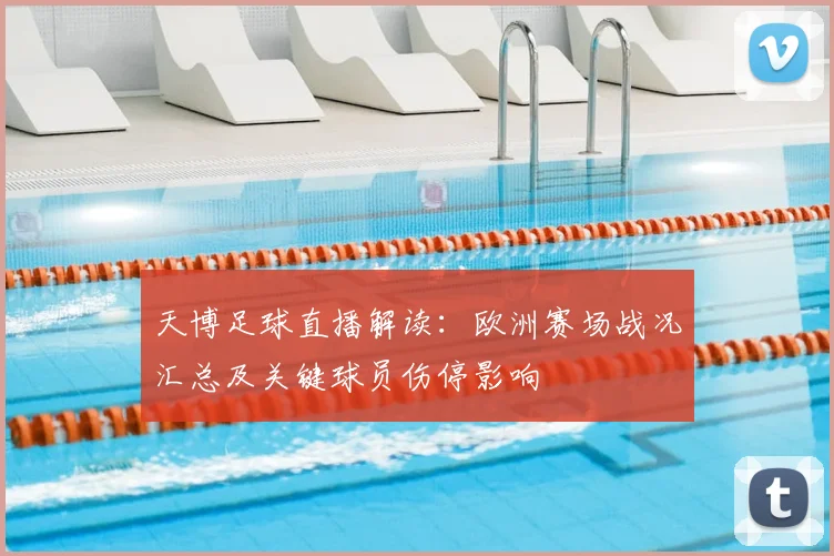 天博足球直播解读：欧洲赛场战况汇总及关键球员伤停影响