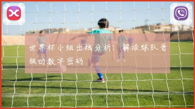 世界杯小组出线分析：解读球队晋级的数字密码